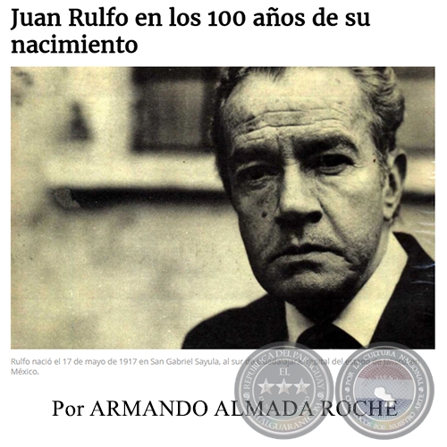 JUAN RULFO EN LOS 100 AÑOS DE SU NACIMIENTO - Por ARMANDO ALMADA ROCHE - Domingo, 07  de Mayo de 2017